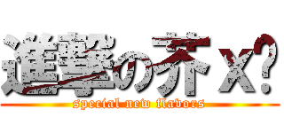 進撃の芥ｘ奶 (special new flavors)