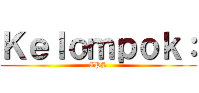 Ｋｅｌｏｍｐｏｋ： (IPS)