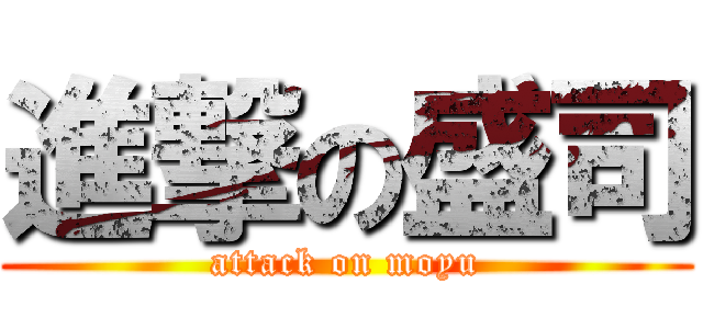 進撃の盛司 (attack on moyu)