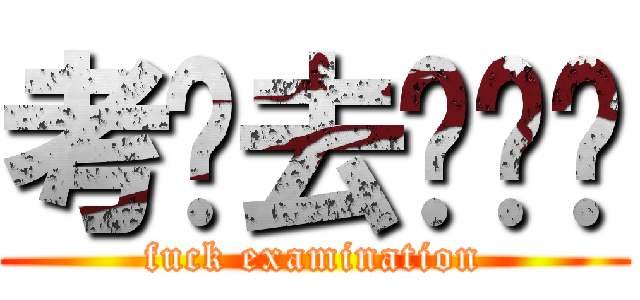 考试去你妈哒 (fuck examination)