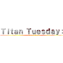 Ｔｉｔａｎ Ｔｕｅｓｄａｙ：  (attack on titan)