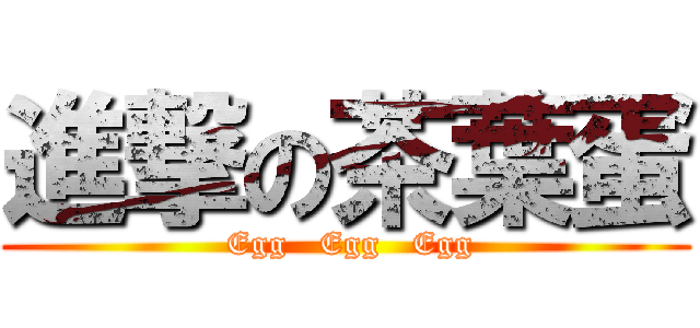 進撃の茶葉蛋 ( Egg   Egg   Egg)