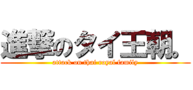 進撃のタイ王朝。 (attack on thai royal family)