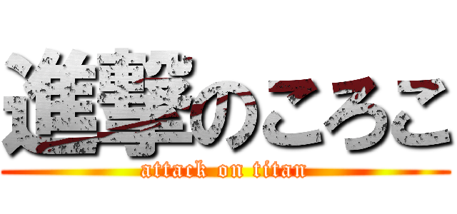 進撃のころこ (attack on titan)