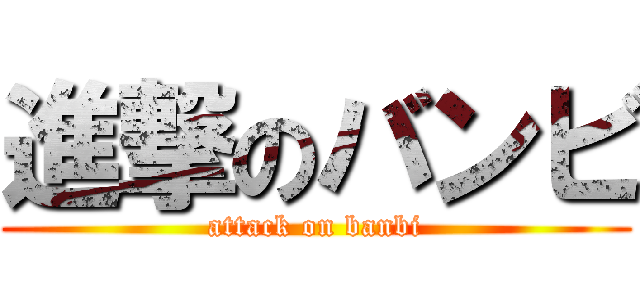 進撃のバンビ (attack on banbi)