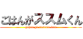 ごはんがススムくん (gohan ga susumu-kun)
