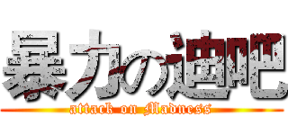 暴力の迪吧 (attack on Madness)
