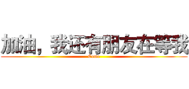 加油，我还有朋友在等我 (Come)