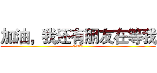 加油，我还有朋友在等我 (Come)