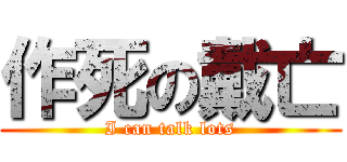 作死の戴亡 (I can talk lots)