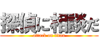 探偵に相談だ (attack on titan)