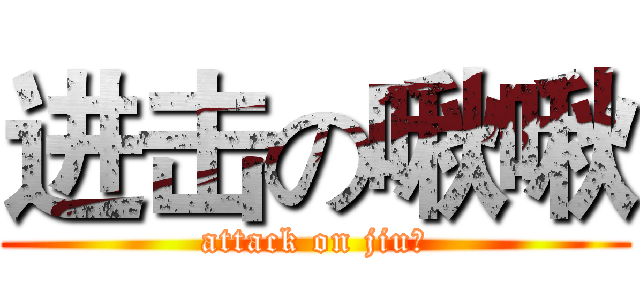 进击の啾啾 (attack on jiu就)