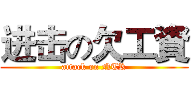 进击の欠工資 (attack on NTR)