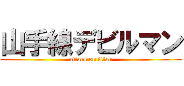 山手線デビルマン (attack on titan)