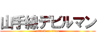 山手線デビルマン (attack on titan)