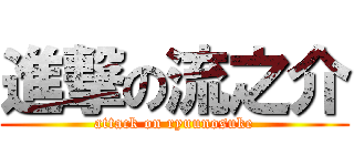 進撃の流之介 (attack on ryuunosuke)