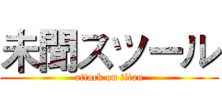 未聞スツール (attack on titan)