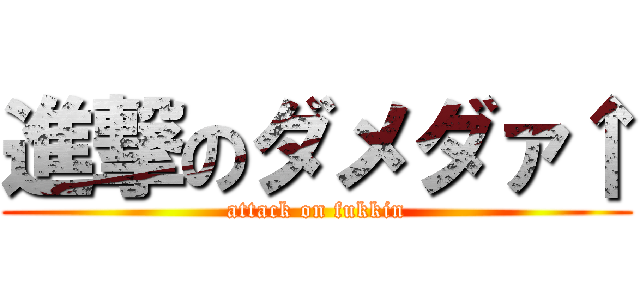 進撃のダメダァ↑ (attack on fukkin)