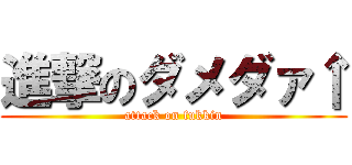 進撃のダメダァ↑ (attack on fukkin)