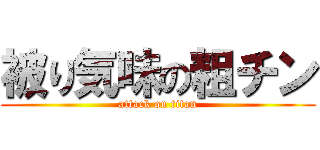 被り気味の粗チン (attack on titan)