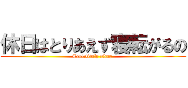 休日はとりあえず寝転がるの (Tentatively sleep )