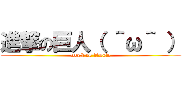 進撃の巨人（ ＾ω＾ ） (attack on kitaoka)