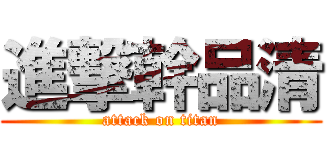 進撃幹品清 (attack on titan)