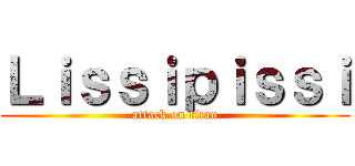 Ｌｉｓｓｉｐｉｓｓｉ (attack on titan)