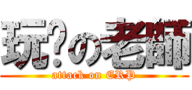 玩脫の老師 (attack on ERP)