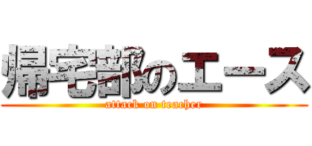 帰宅部のエース (attack on teacher)