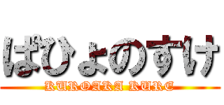 ぱひょのすけ (KUROAKA KURE)