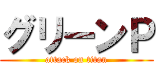 グリーンＰ (attack on titan)