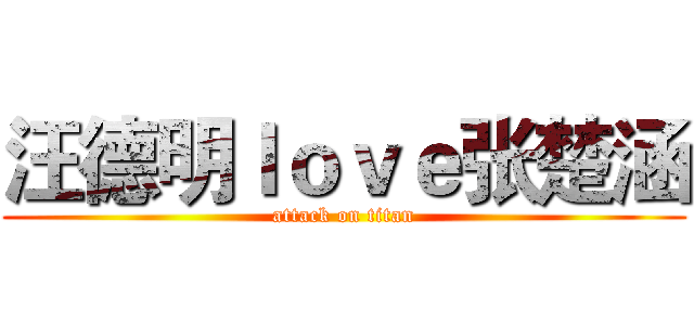 汪德明ｌｏｖｅ张楚涵 (attack on titan)