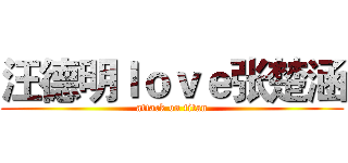 汪德明ｌｏｖｅ张楚涵 (attack on titan)