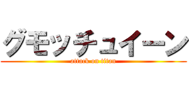 グモッチュイーン (attack on titan)