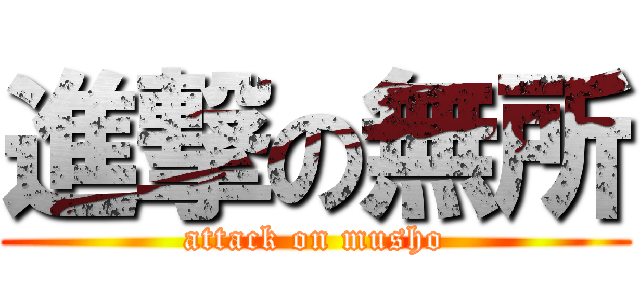 進撃の無所 (attack on musho)