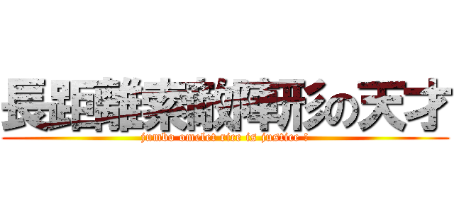 長距離索敵陣形の天才 (jumbo omelet rice is justice !)