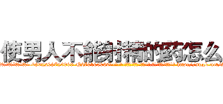 使男人不能射精的药怎么买 (使男人不能射精的药怎么买【电-186x2687x6963-Q278180069元-吉-药-业】我们做的是长期生意,靠的是老客户长期支持 http://sngk.net/ARzJQt
)
