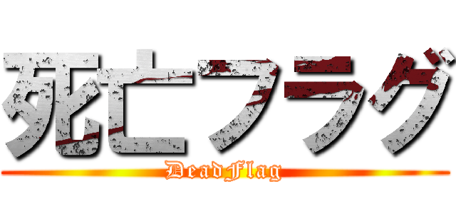 死亡フラグ (DeadFlag)