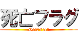 死亡フラグ (DeadFlag)