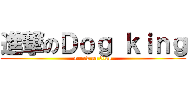 進撃のＤｏｇ ｋｉｎｇ (attack on titan)
