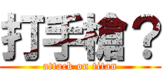 打手槍？ (attack on titan)