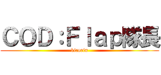 ＣＯＤ：Ｆｌａｐ隊長 (kicorin)