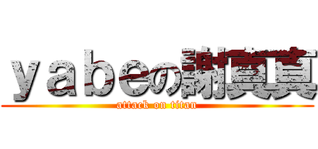 ｙａｂｅの謝真真 (attack on titan)