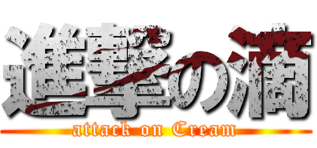 進撃の滴 (attack on Cream)