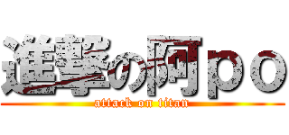 進撃の阿ｐｏ (attack on titan)