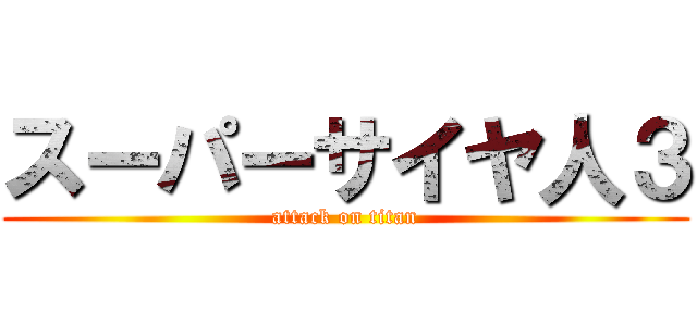 スーパーサイヤ人３ (attack on titan)