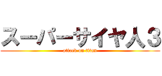 スーパーサイヤ人３ (attack on titan)