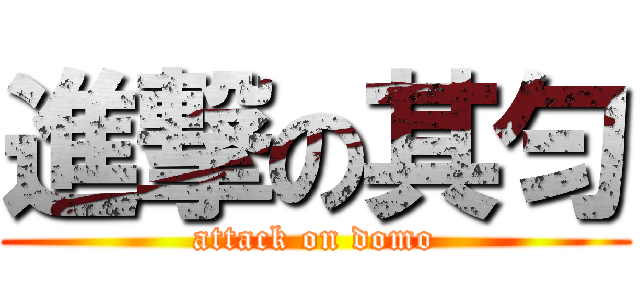 進撃の其匀 (attack on domo)