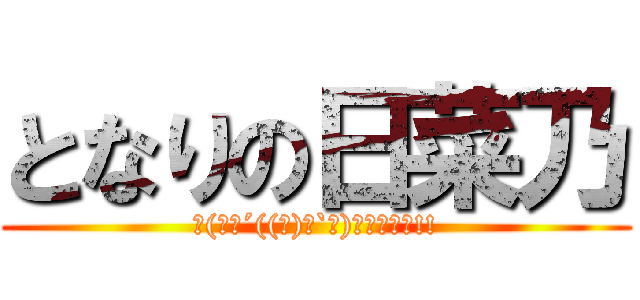 となりの日菜乃 (Σ(ﾟ∀´((ｪ)✧`　)ｶﾞﾌﾞｯ!!)